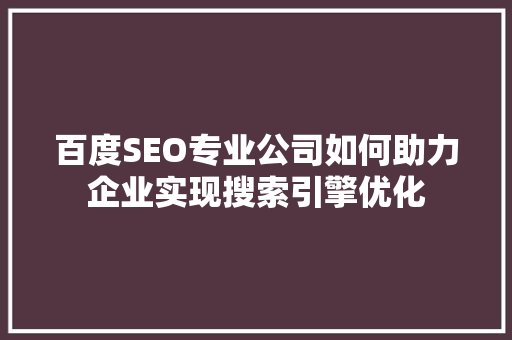 百度SEO专业公司如何助力企业实现搜索引擎优化