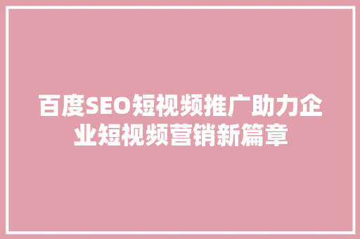 百度SEO短视频推广助力企业短视频营销新篇章