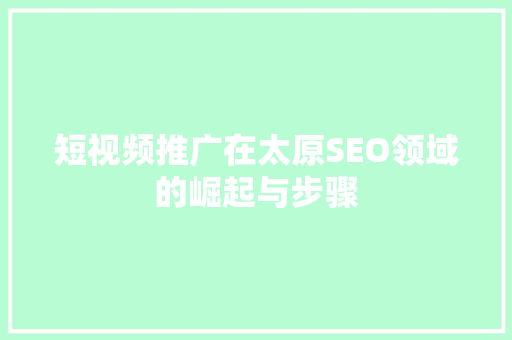 短视频推广在太原SEO领域的崛起与步骤