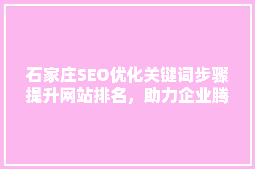 石家庄SEO优化关键词步骤提升网站排名，助力企业腾飞