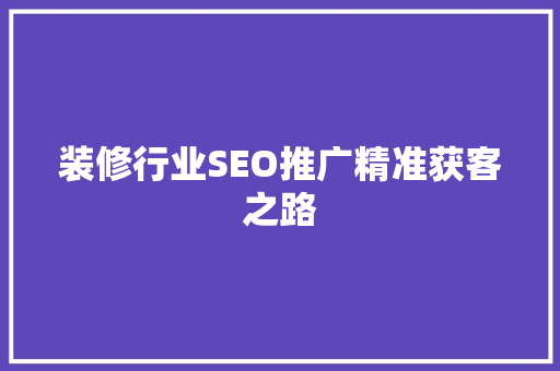 装修行业SEO推广精准获客之路