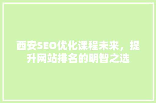 西安SEO优化课程未来，提升网站排名的明智之选