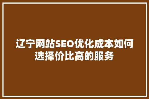 辽宁网站SEO优化成本如何选择价比高的服务