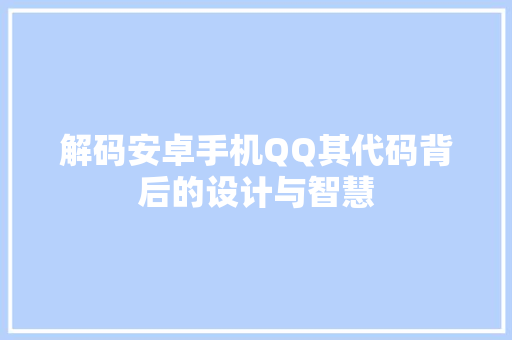 解码安卓手机QQ其代码背后的设计与智慧