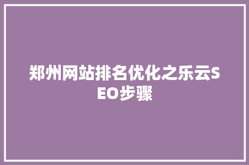 郑州网站排名优化之乐云SEO步骤