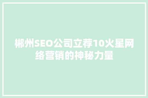 郴州SEO公司立荐10火星网络营销的神秘力量  第1张