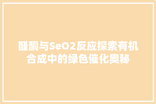 醛酮与SeO2反应探索有机合成中的绿色催化奥秘  第1张