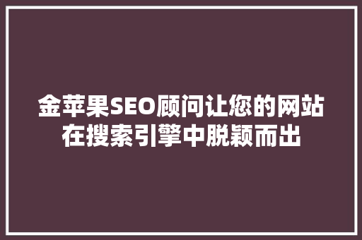 金苹果SEO顾问让您的网站在搜索引擎中脱颖而出  第1张