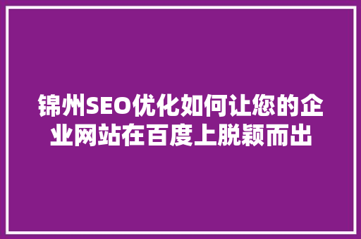 锦州SEO优化如何让您的企业网站在百度上脱颖而出  第1张