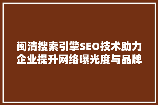闽清搜索引擎SEO技术助力企业提升网络曝光度与品牌影响力