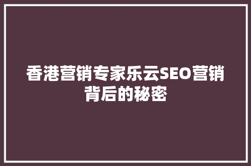 香港营销专家乐云SEO营销背后的秘密