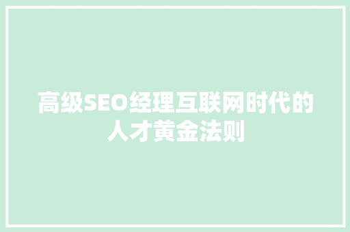 高级SEO经理互联网时代的人才黄金法则  第1张