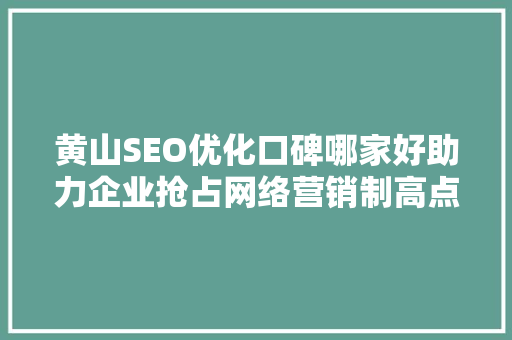 黄山SEO优化口碑哪家好助力企业抢占网络营销制高点