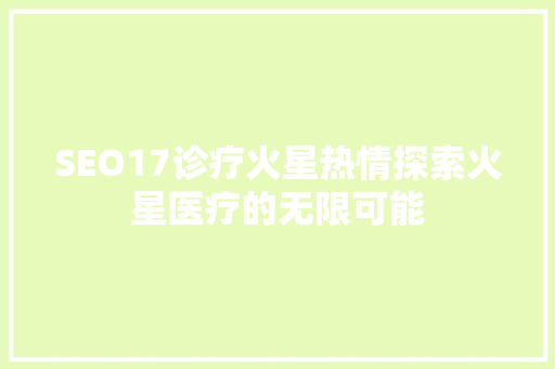 SEO17诊疗火星热情探索火星医疗的无限可能