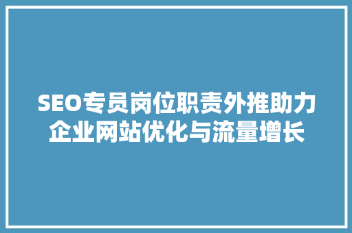 SEO专员岗位职责外推助力企业网站优化与流量增长