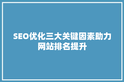 SEO优化三大关键因素助力网站排名提升