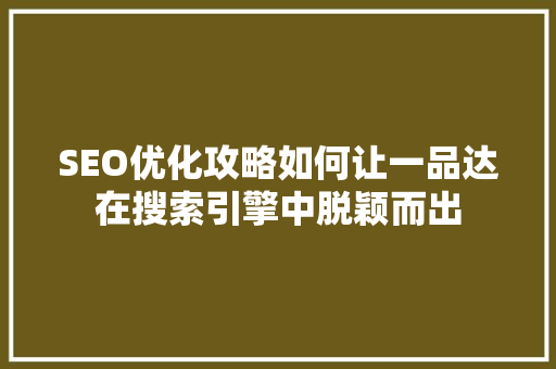 SEO优化攻略如何让一品达在搜索引擎中脱颖而出