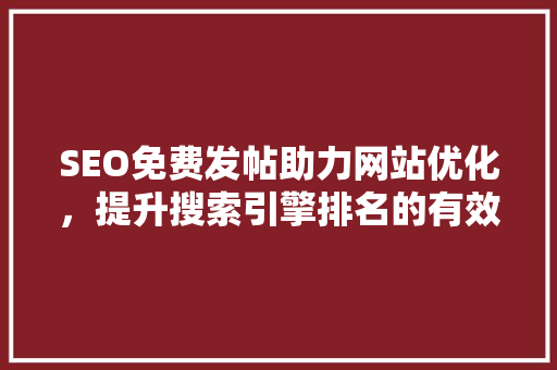SEO免费发帖助力网站优化，提升搜索引擎排名的有效途径