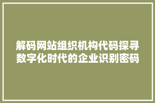 解码网站组织机构代码探寻数字化时代的企业识别密码