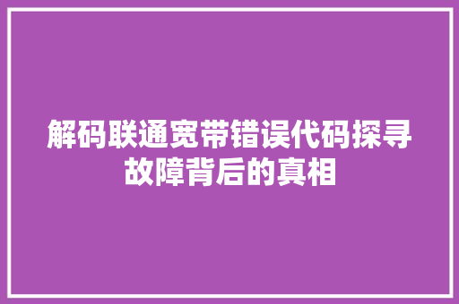 解码联通宽带错误代码探寻故障背后的真相