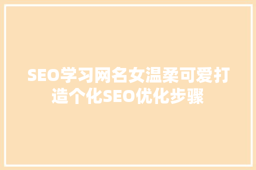 SEO学习网名女温柔可爱打造个化SEO优化步骤