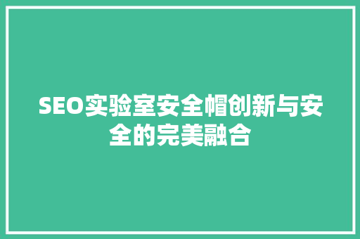 SEO实验室安全帽创新与安全的完美融合