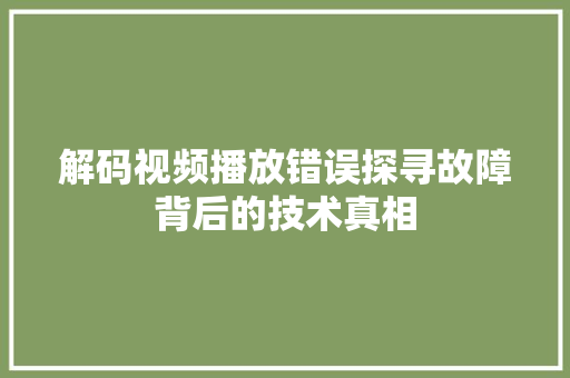 解码视频播放错误探寻故障背后的技术真相