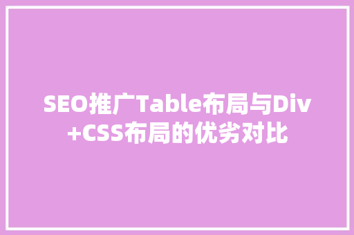 SEO推广Table布局与Div+CSS布局的优劣对比