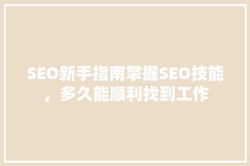 SEO新手指南掌握SEO技能，多久能顺利找到工作  第1张