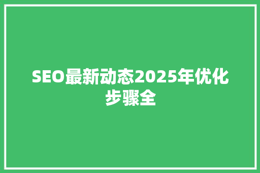 SEO最新动态2025年优化步骤全