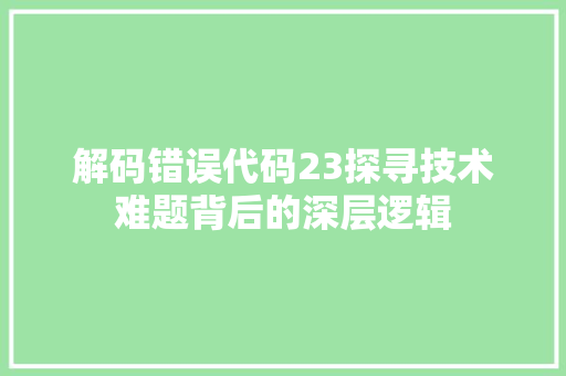 解码错误代码23探寻技术难题背后的深层逻辑