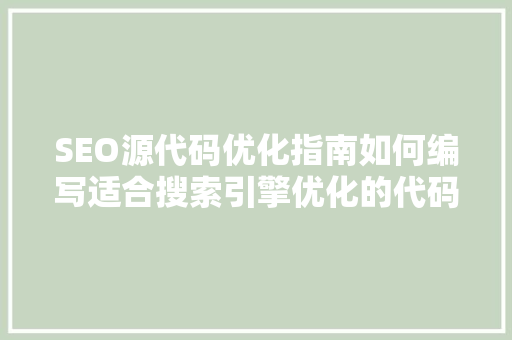 SEO源代码优化指南如何编写适合搜索引擎优化的代码