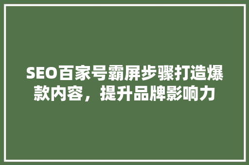 SEO百家号霸屏步骤打造爆款内容，提升品牌影响力