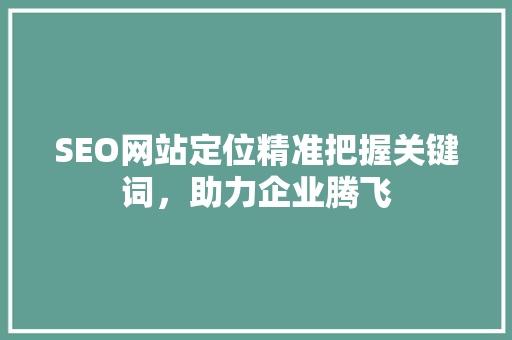 SEO网站定位精准把握关键词，助力企业腾飞