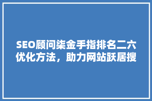 SEO顾问柒金手指排名二六优化方法，助力网站跃居搜索引擎前列