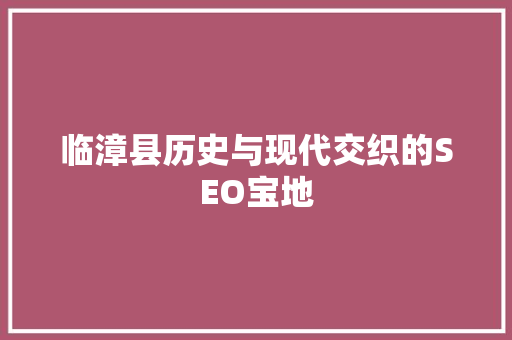 临漳县历史与现代交织的SEO宝地