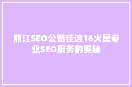 丽江SEO公司佳选16火星专业SEO服务的奥秘