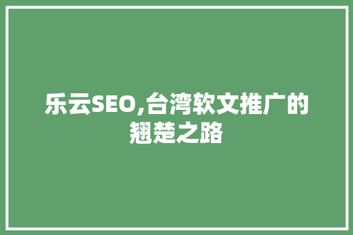 乐云SEO,台湾软文推广的翘楚之路
