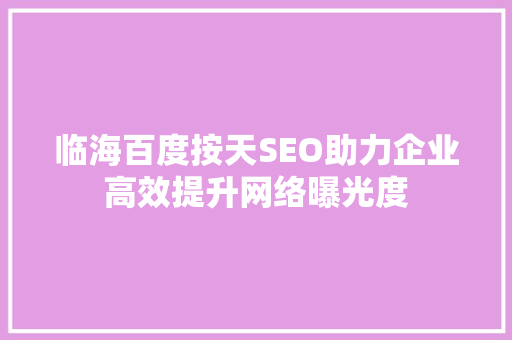 临海百度按天SEO助力企业高效提升网络曝光度