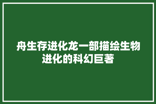 舟生存进化龙一部描绘生物进化的科幻巨著  第1张