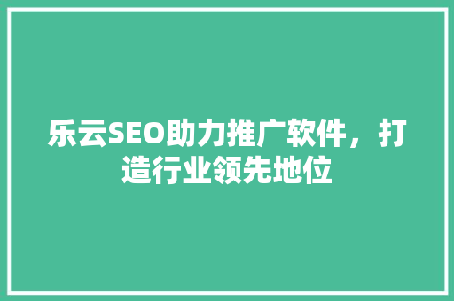 乐云SEO助力推广软件，打造行业领先地位