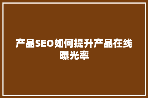 产品SEO如何提升产品在线曝光率