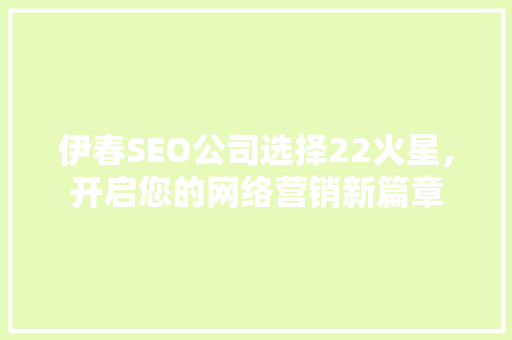 伊春SEO公司选择22火星，开启您的网络营销新篇章  第1张