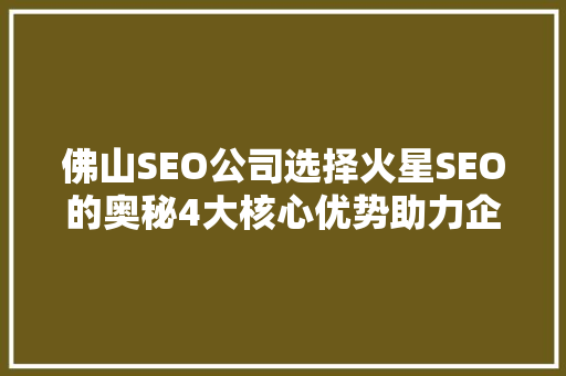 佛山SEO公司选择火星SEO的奥秘4大核心优势助力企业腾飞