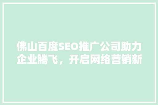 佛山百度SEO推广公司助力企业腾飞，开启网络营销新时代