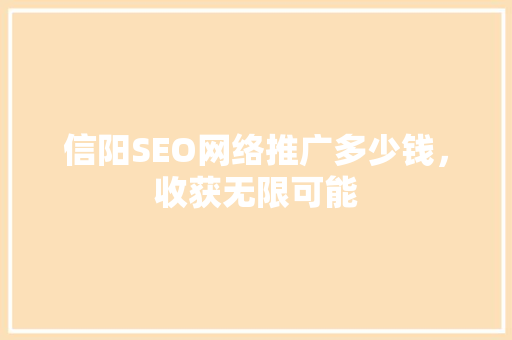 信阳SEO网络推广多少钱，收获无限可能