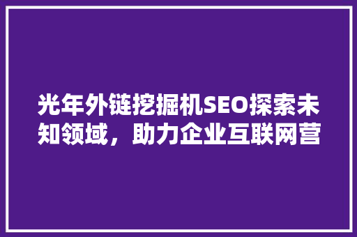 光年外链挖掘机SEO探索未知领域，助力企业互联网营销新篇章