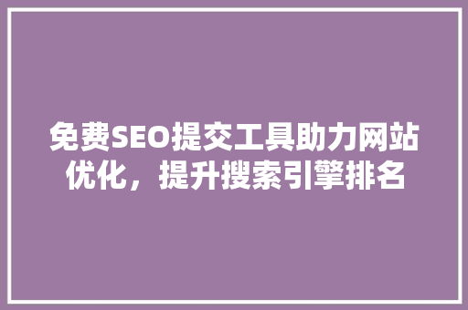 免费SEO提交工具助力网站优化，提升搜索引擎排名