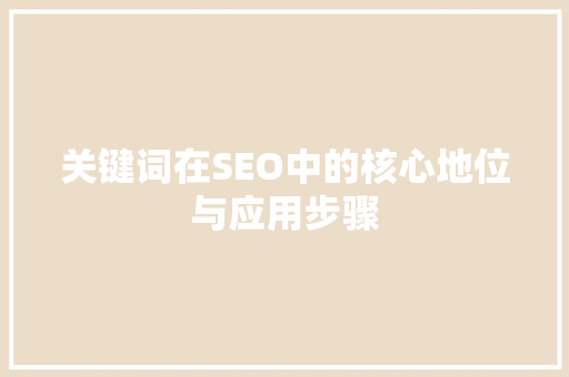 关键词在SEO中的核心地位与应用步骤
