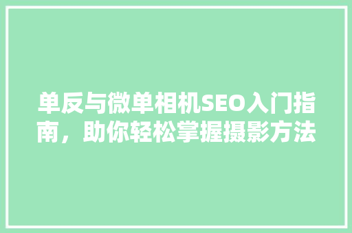 单反与微单相机SEO入门指南，助你轻松掌握摄影方法